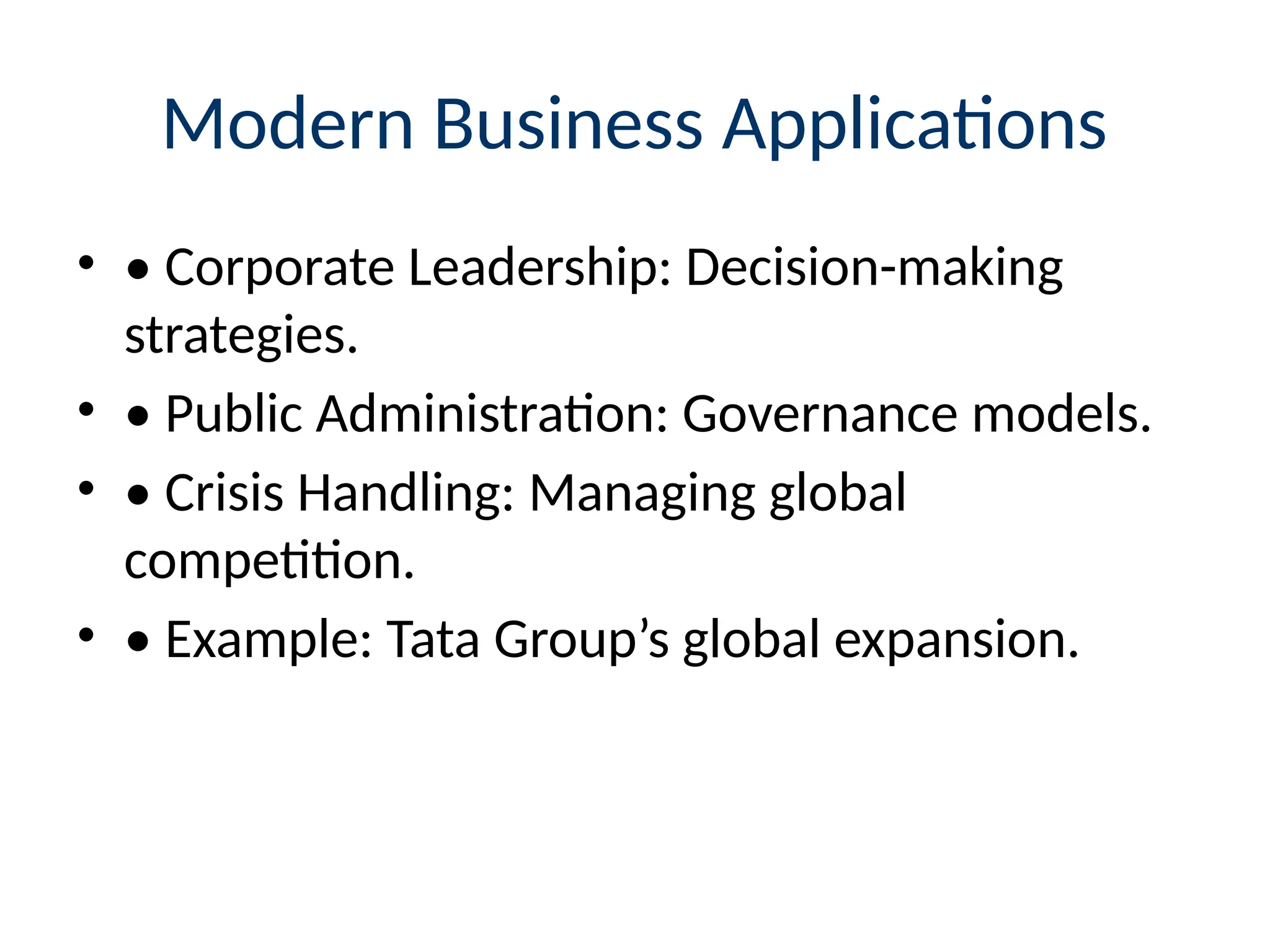 Modern Business Applications
• • Corporate Leadership: Decision-making
strategies.
• • Public Administration: Governance models.
• • Crisis Handling: Managing global
competition.
• • Example: Tata Group’s global expansion.
 