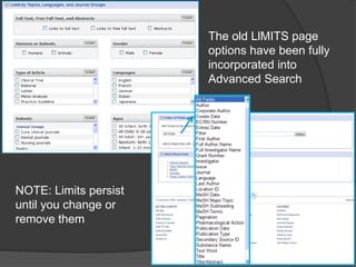 The old LlMITS page options have been fully incorporated into Advanced SearchNOTE: Limits persist until you change or remove them