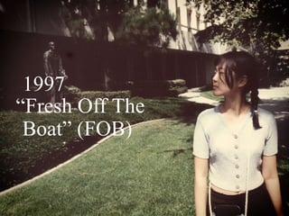 1997
―Fresh Off The
Boat‖ (FOB)
 