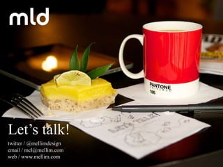 Let’s talk!
twitter / @mellimdesign
email / mel@mellim.com
web / www.mellim.com
 