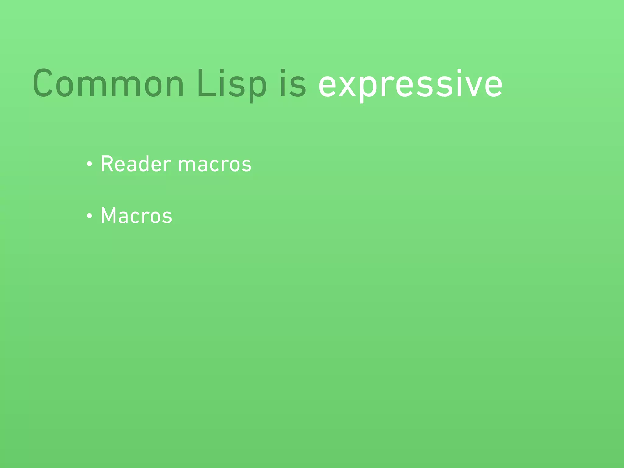 Common Lisp is expressive 
• Reader macros 
• Macros 
 