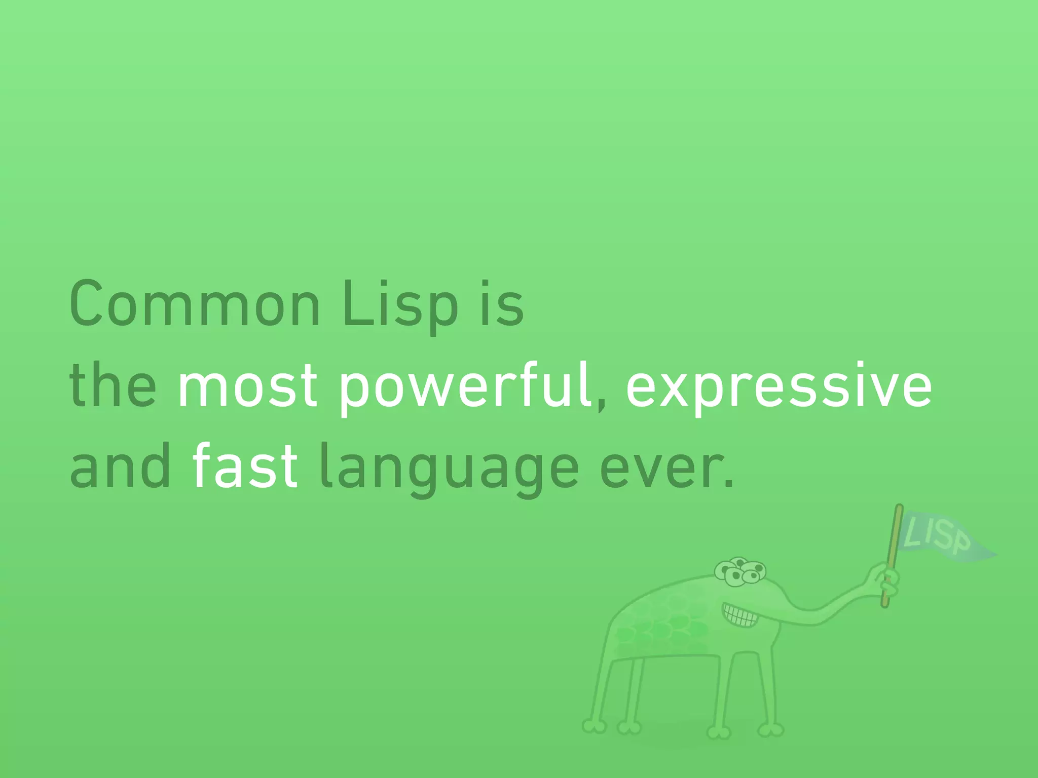 Common Lisp is 
the most powerful, expressive 
and fast language ever. 
 