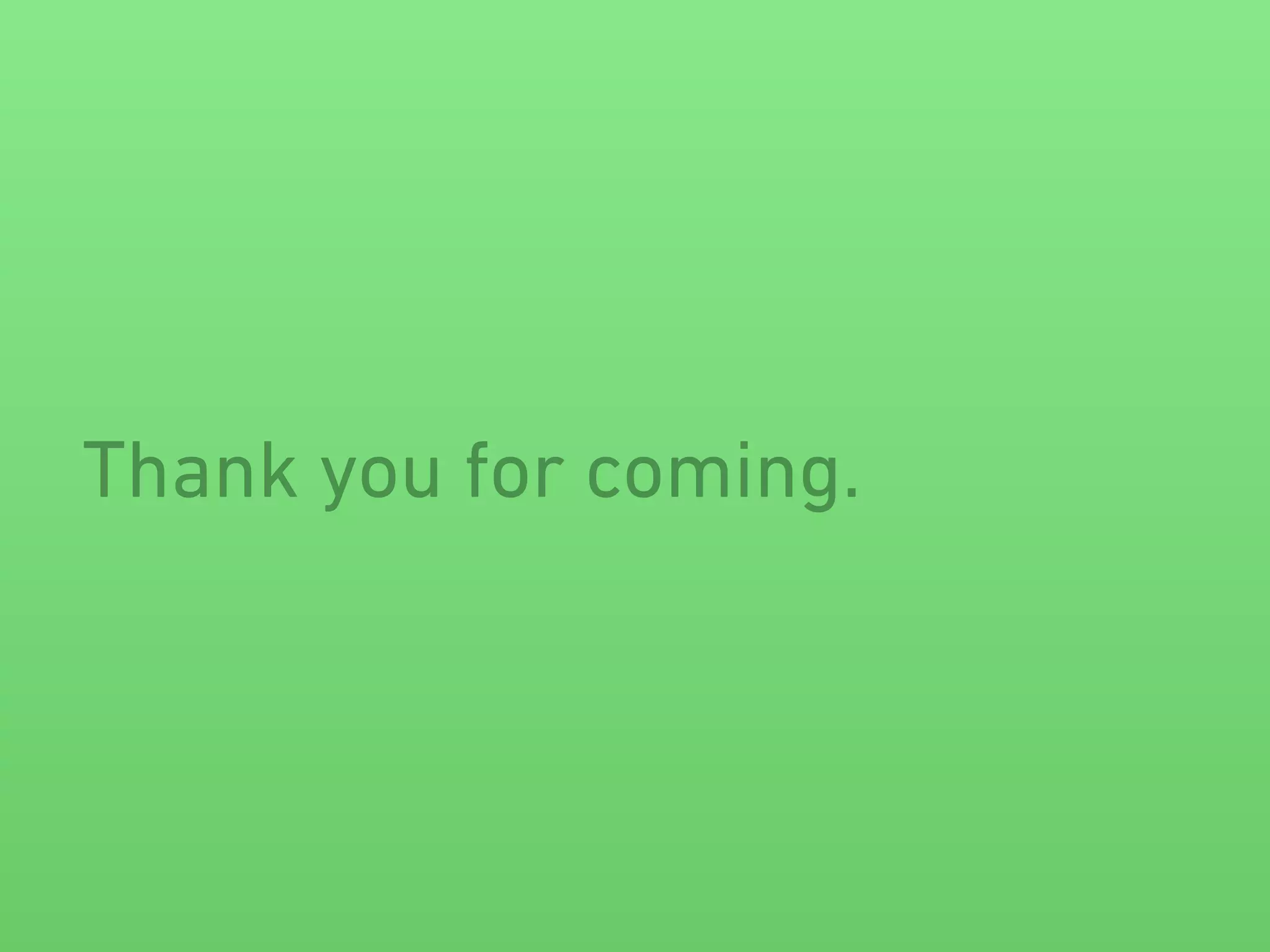 Thank you for coming. 
 