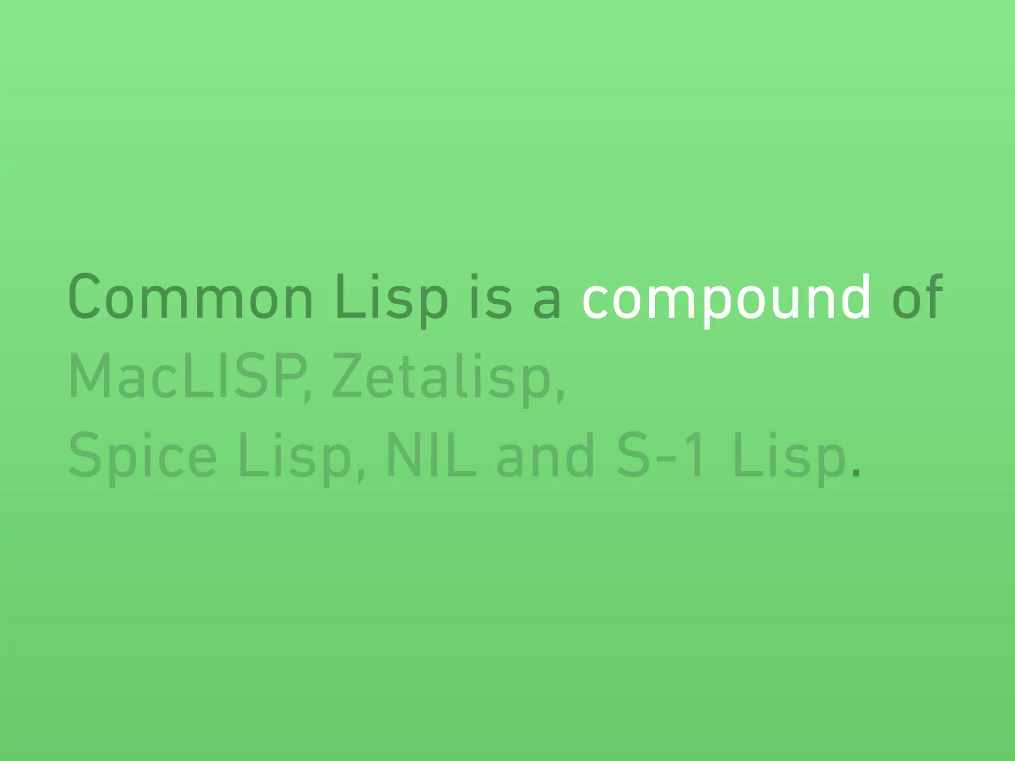 Common Lisp is a compound of 
MacLISP, Zetalisp, 
Spice Lisp, NIL and S-1 Lisp. 
 