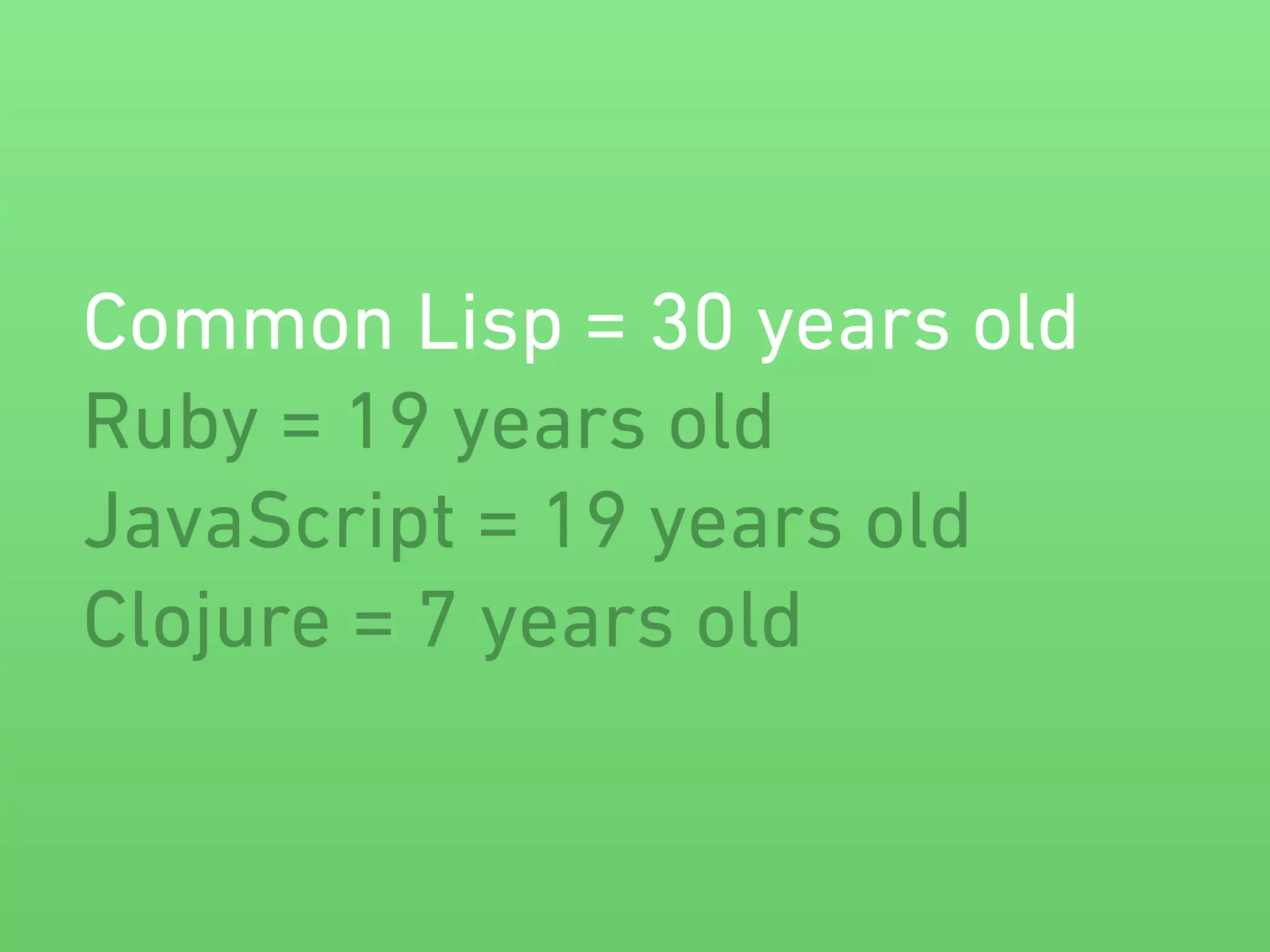 Common Lisp = 30 years old 
Ruby = 19 years old 
JavaScript = 19 years old 
Clojure = 7 years old 
 
