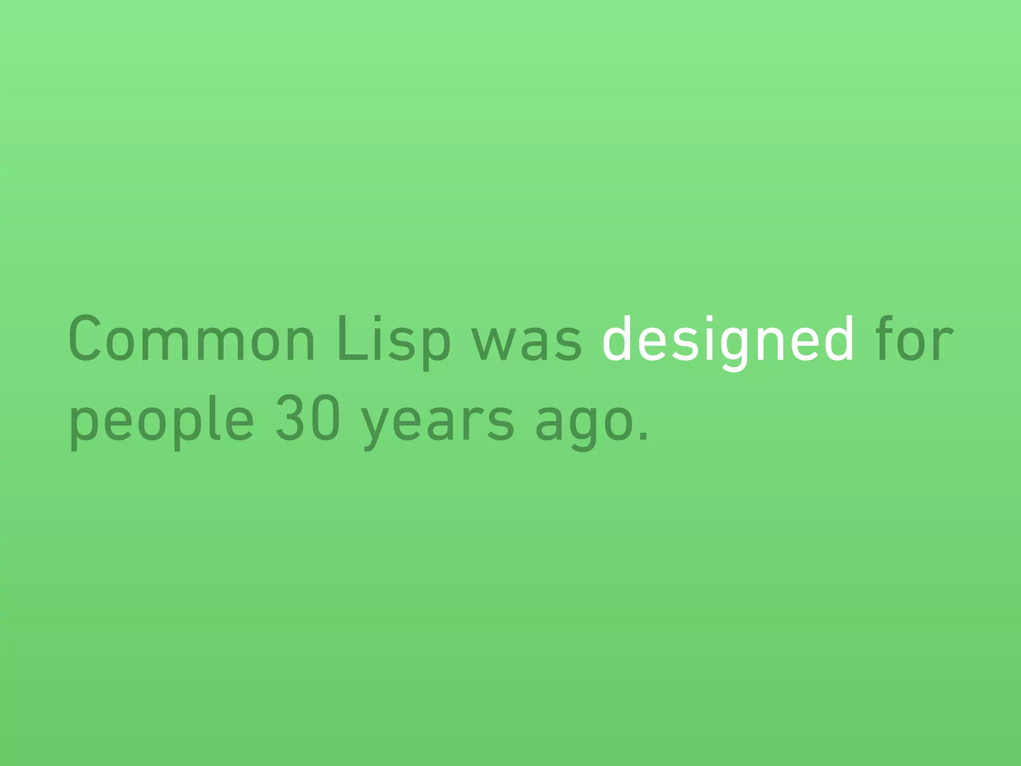 Common Lisp was designed for 
people 30 years ago. 
 
