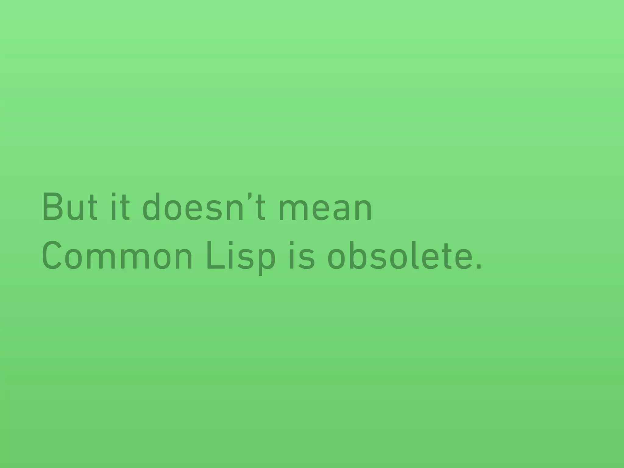 But it doesn’t mean 
Common Lisp is obsolete. 
 