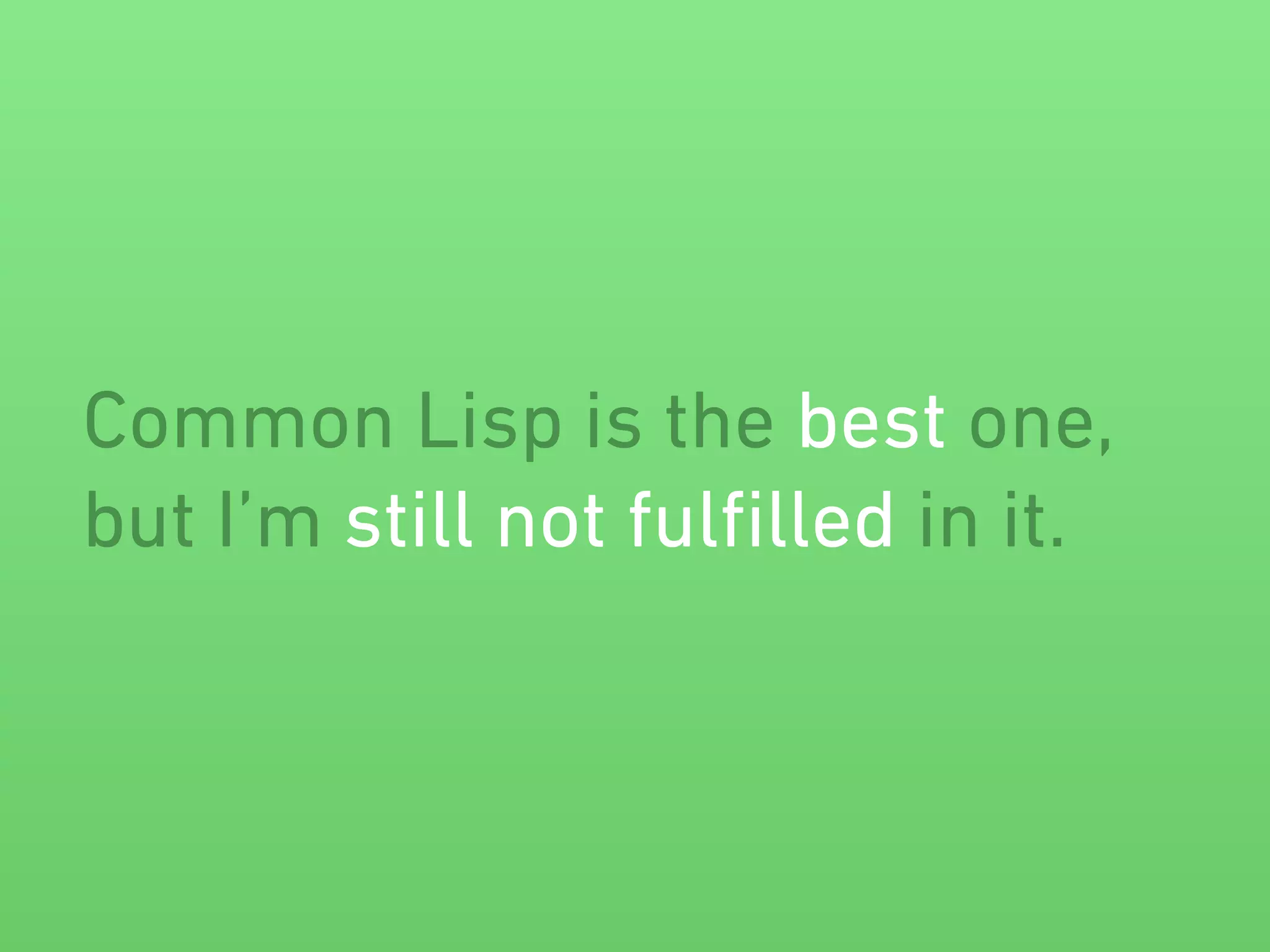 Common Lisp is the best one, 
but I’m still not fulfilled in it. 
 