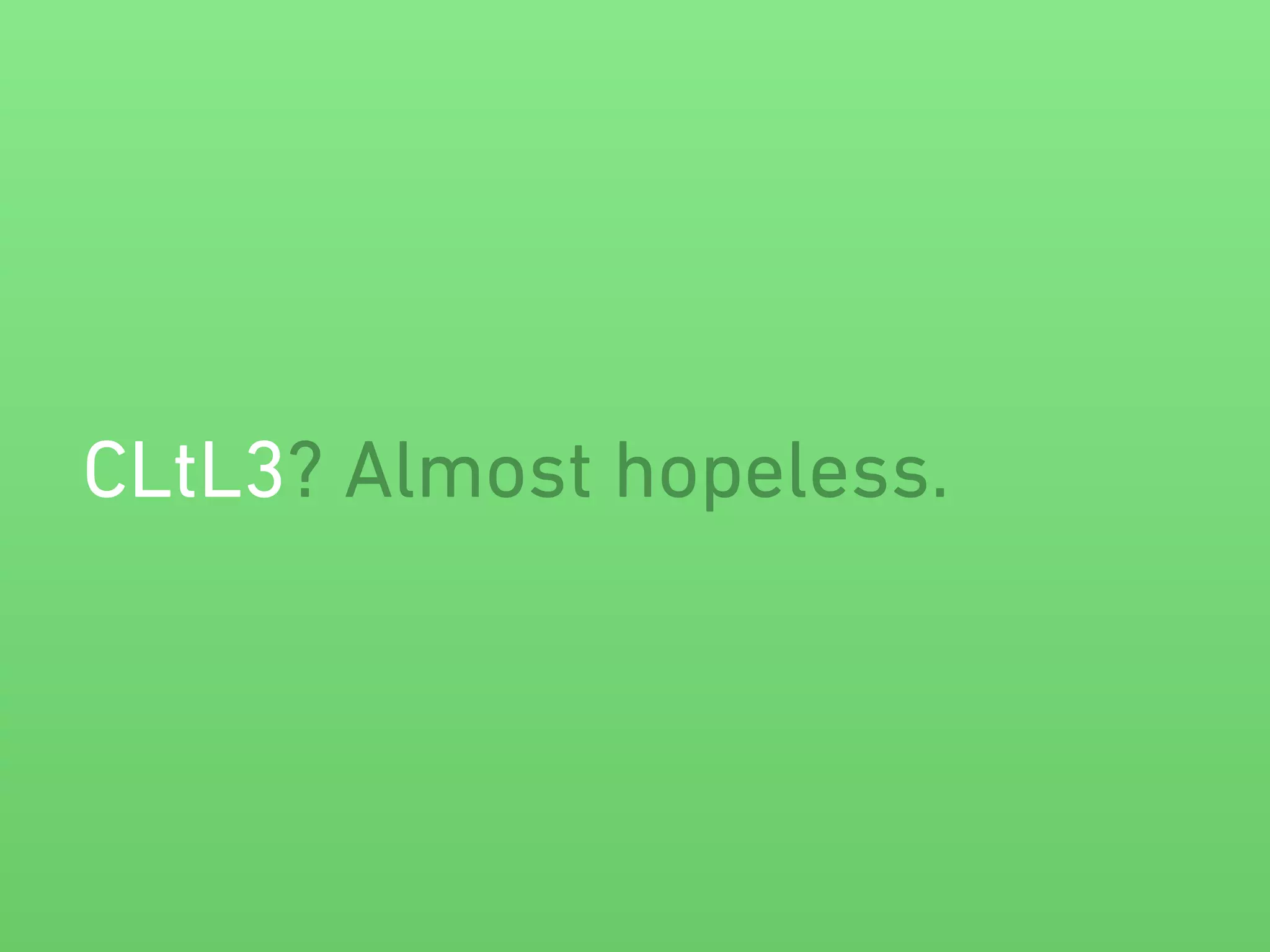 CLtL3? Almost hopeless. 
 