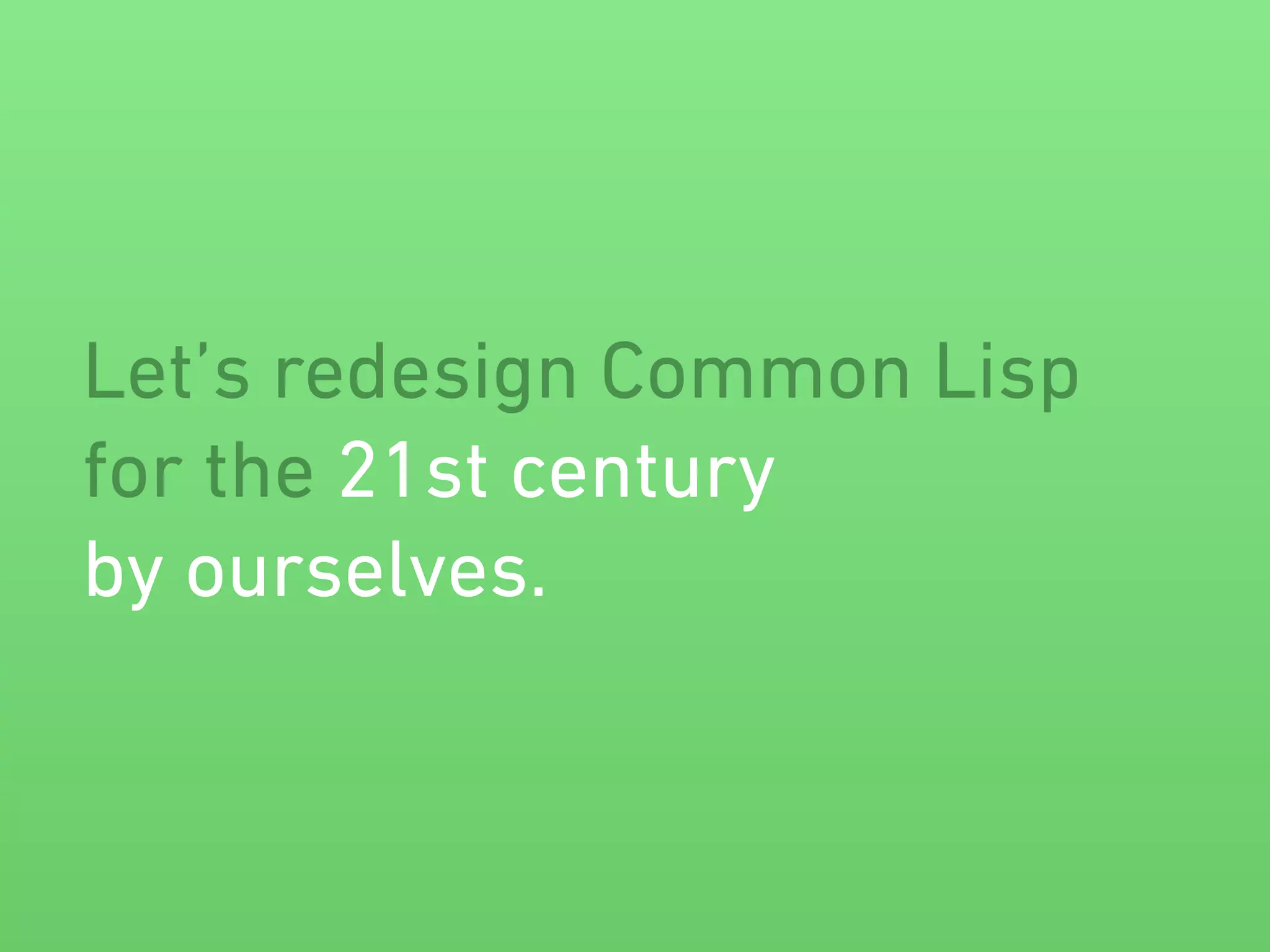 Let’s redesign Common Lisp 
for the 21st century 
by ourselves. 
 