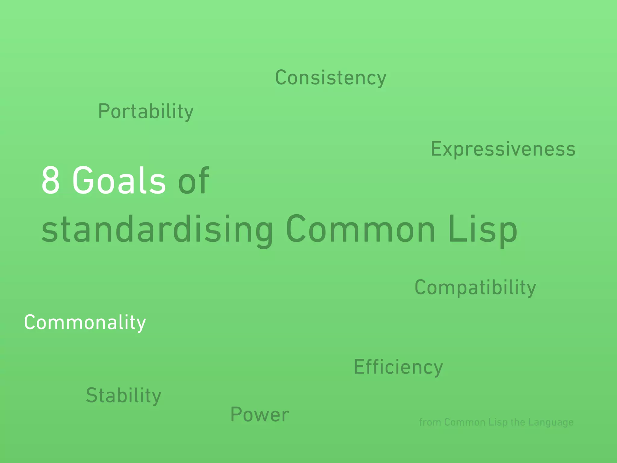 Portability 
8 Goals of 
standardising Common Lisp 
Commonality 
Consistency 
Expressiveness 
Compatibility 
Efficiency 
Power 
Stability 
from Common Lisp the Language 
 