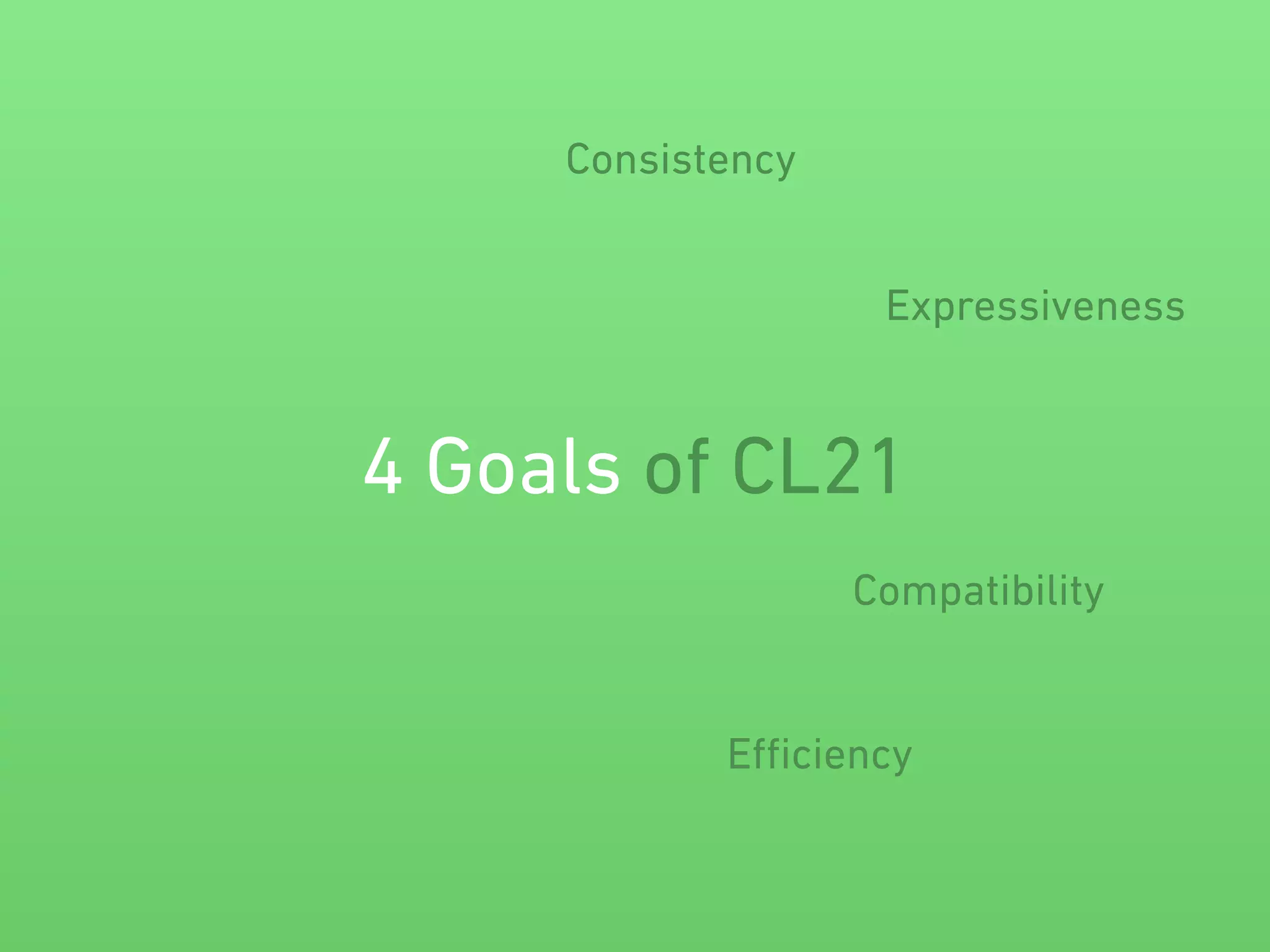 Consistency 
Expressiveness 
4 Goals of CL21 
Compatibility 
Efficiency 
 