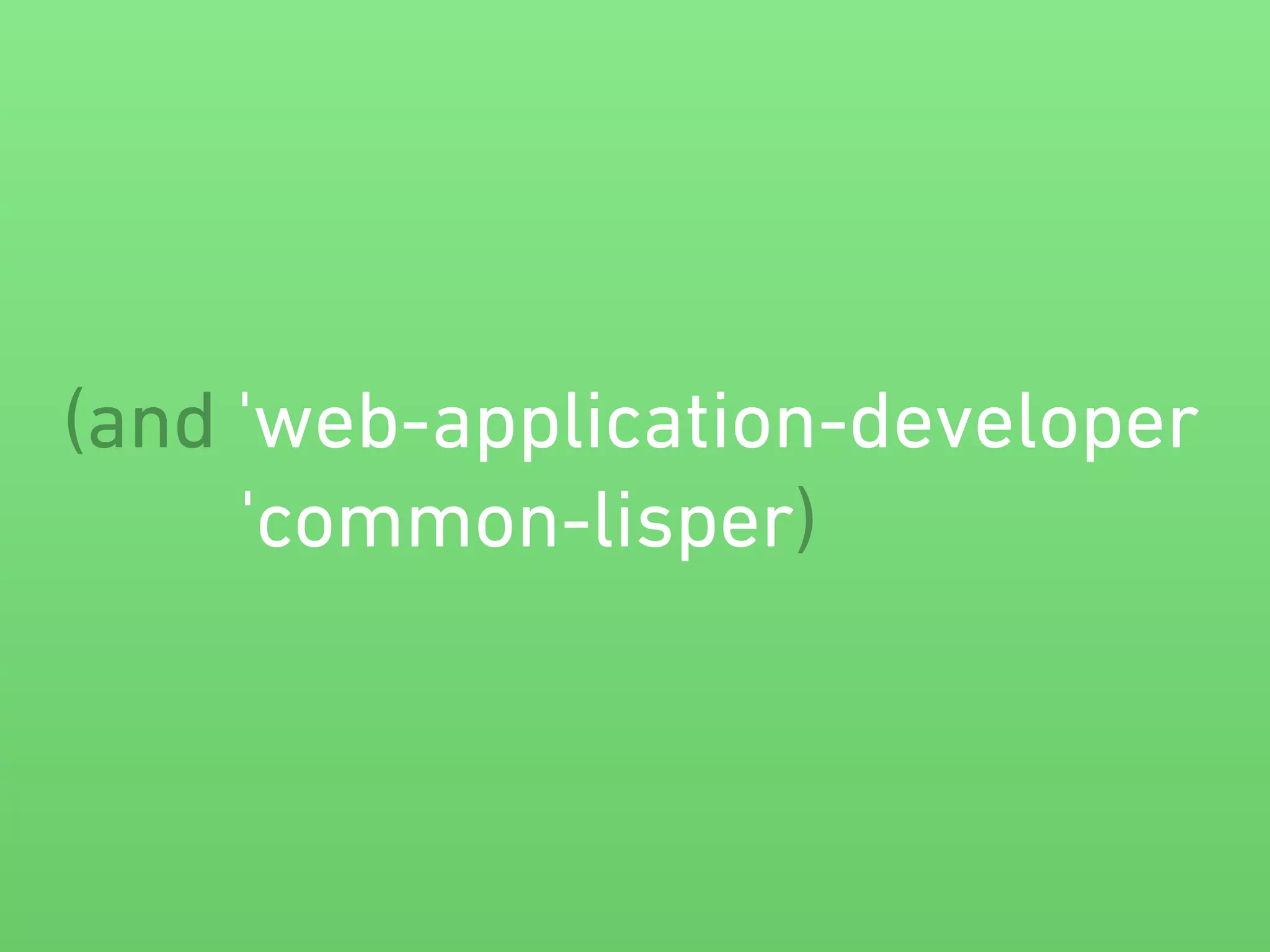 (and 'web-application-developer 
'common-lisper) 
 
