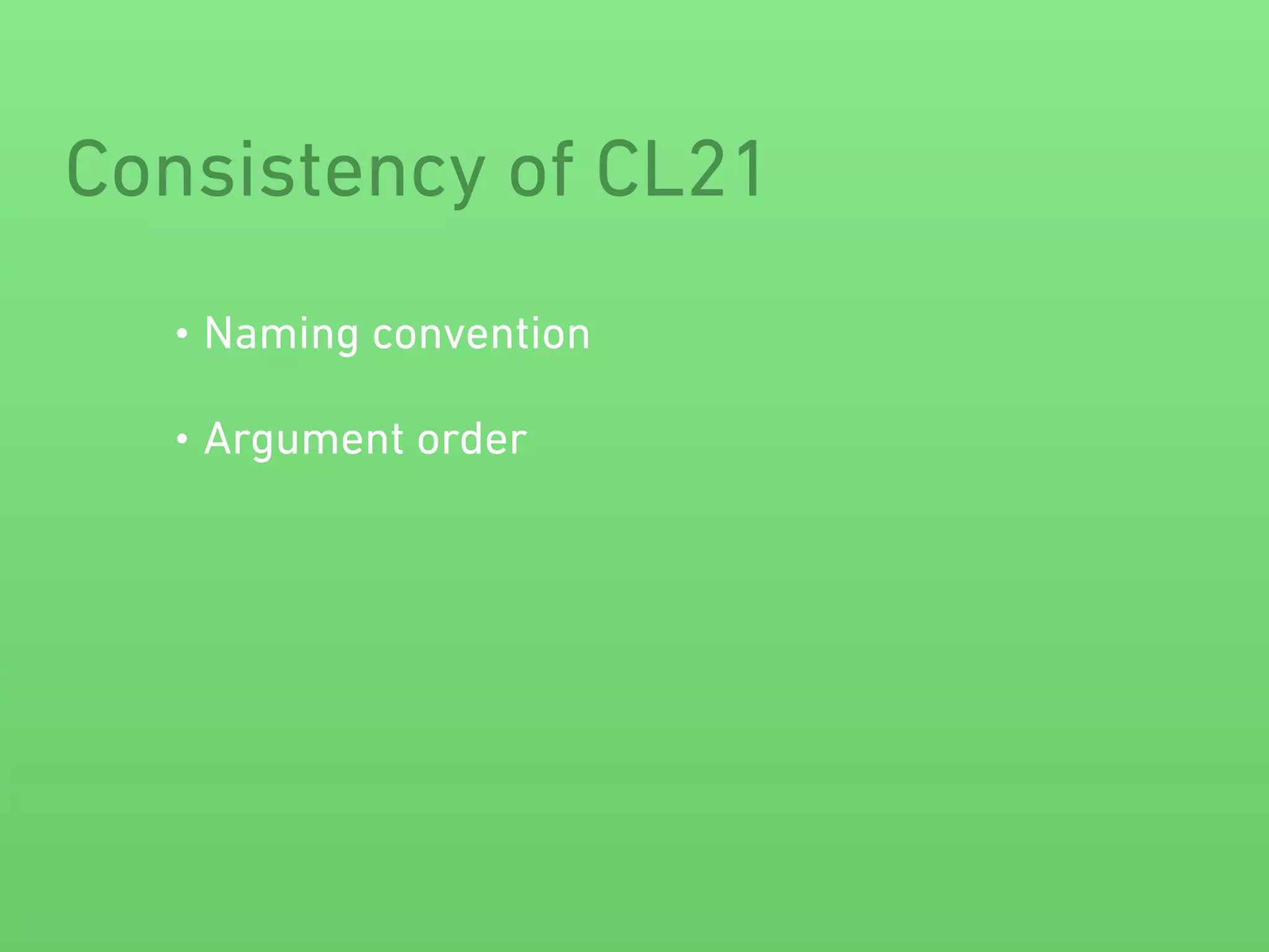 Consistency of CL21 
• Naming convention 
• Argument order 
 