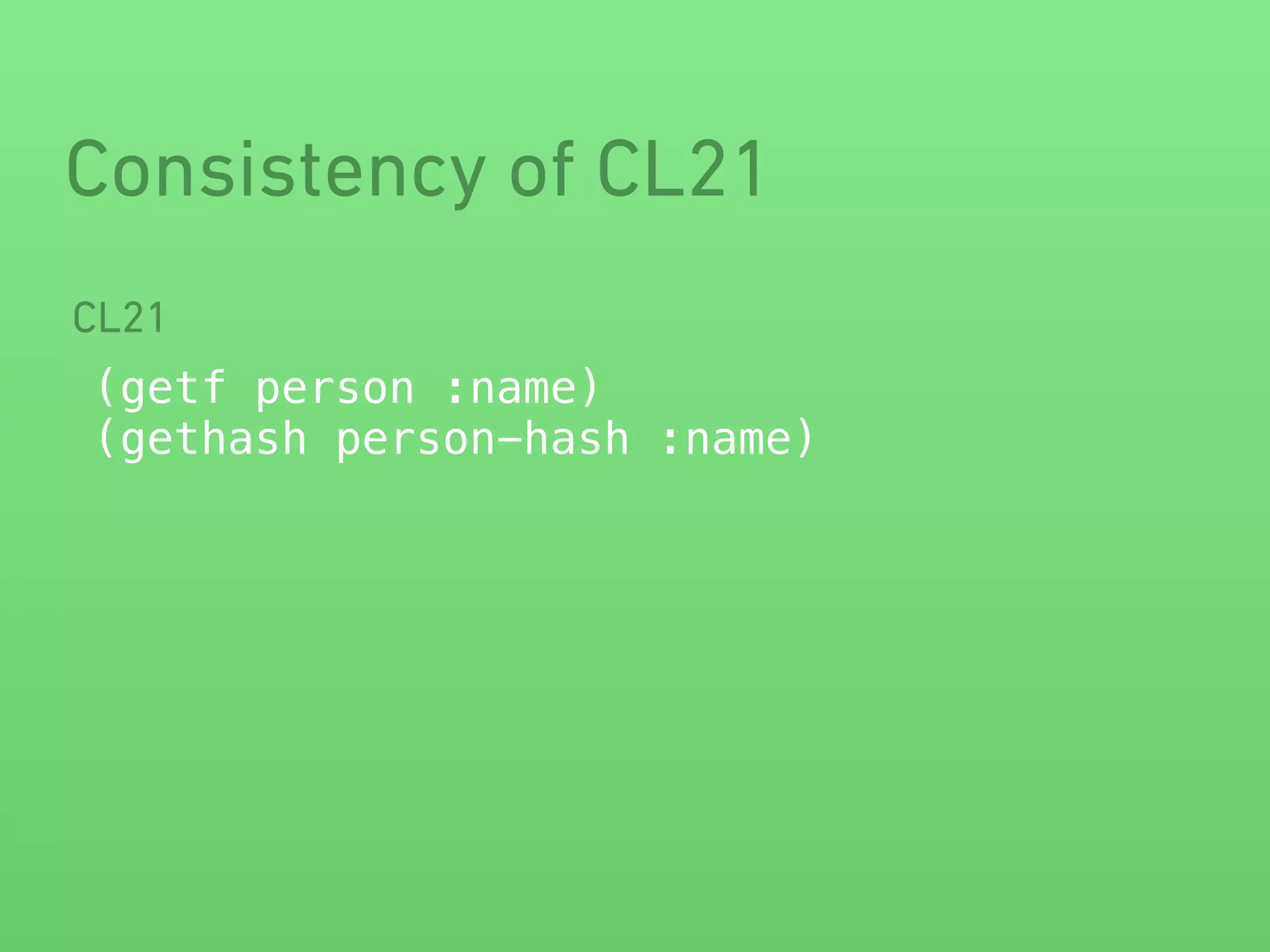 Consistency of CL21 
CL21 
(getf person :name) 
(gethash person-hash :name) 
 