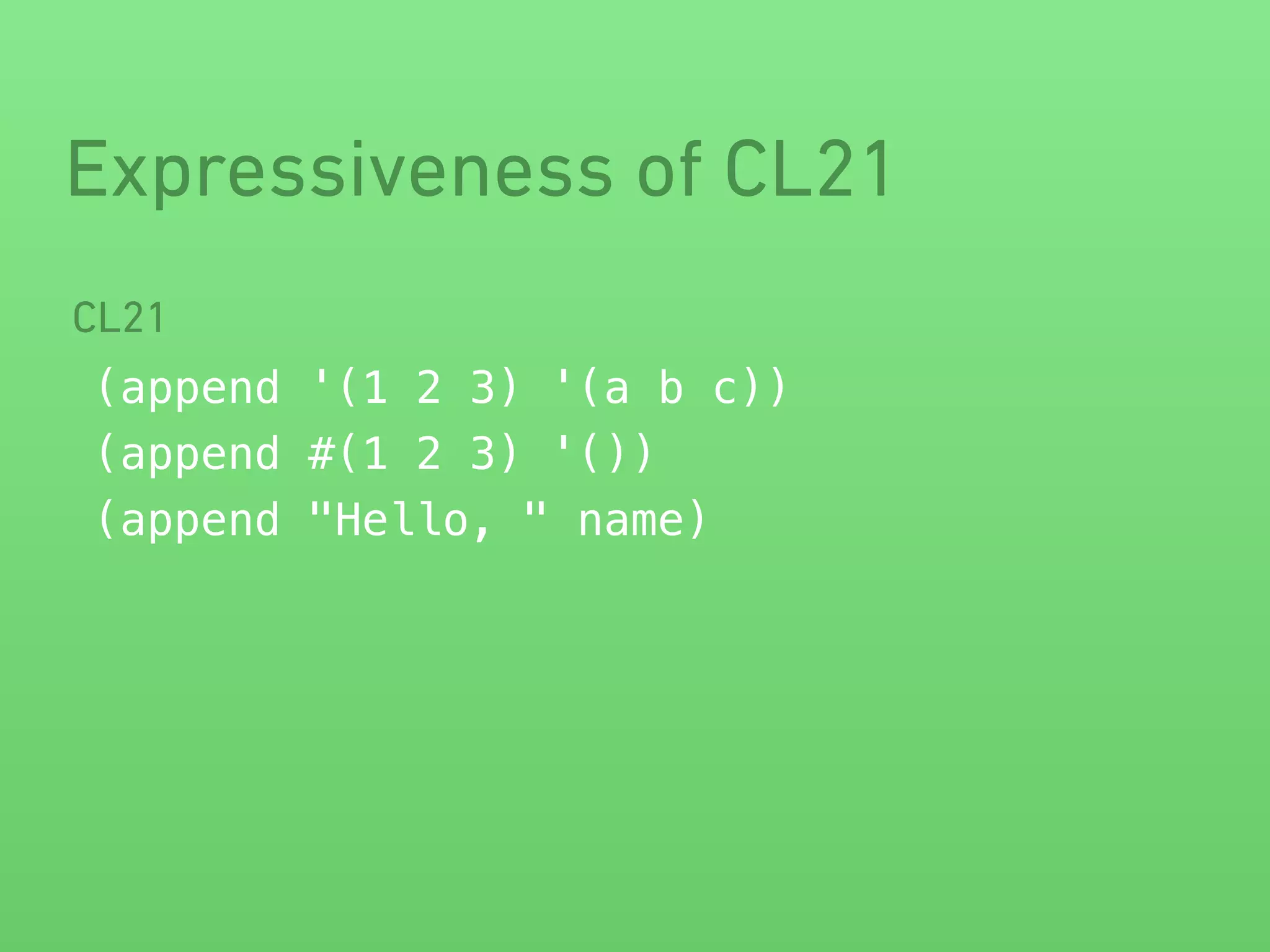 Expressiveness of CL21 
CL21 
(append '(1 2 3) '(a b c)) 
(append #(1 2 3) '()) 
(append "Hello, " name) 
 