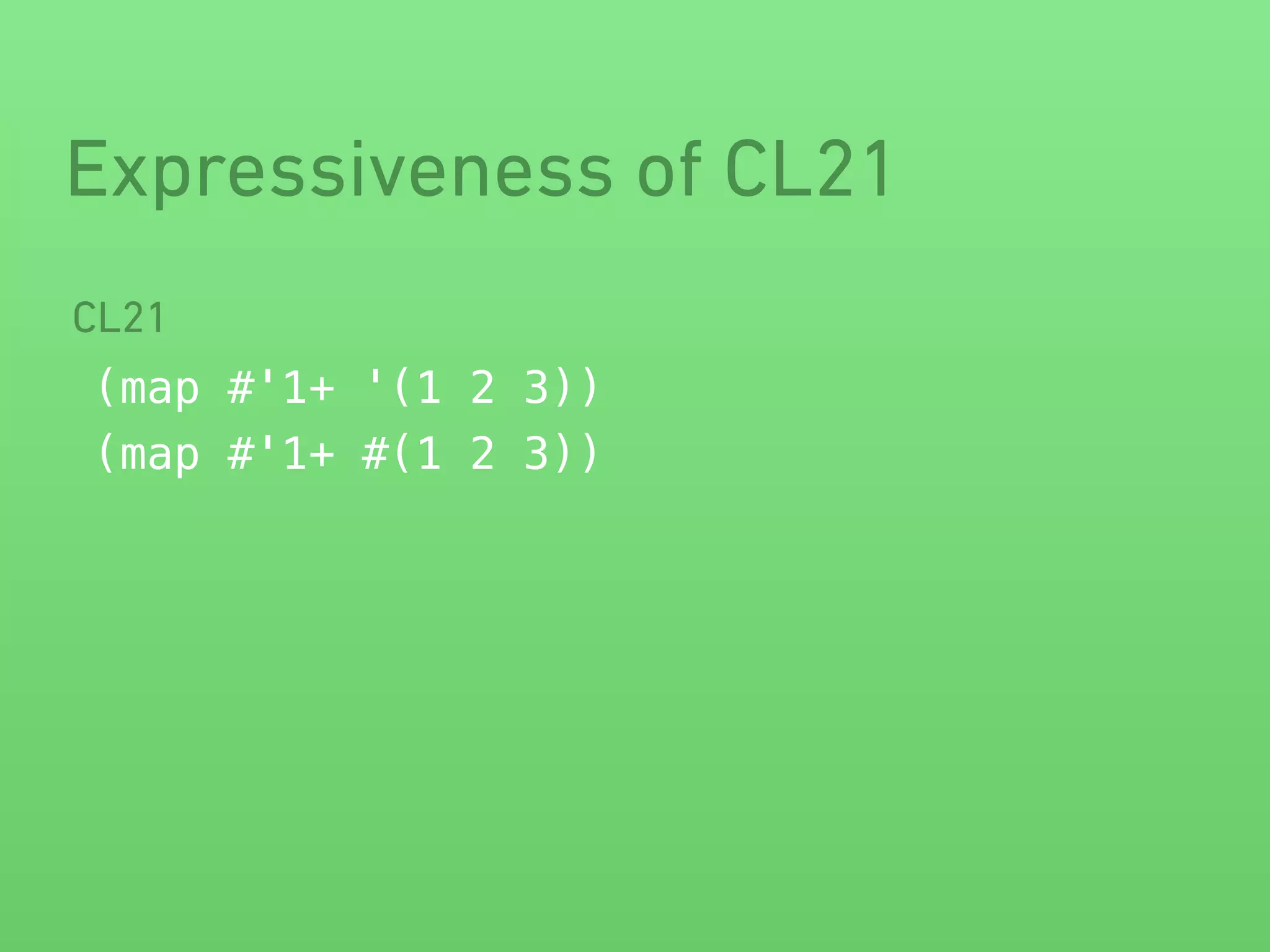 Expressiveness of CL21 
CL21 
(map #'1+ '(1 2 3)) 
(map #'1+ #(1 2 3)) 
 