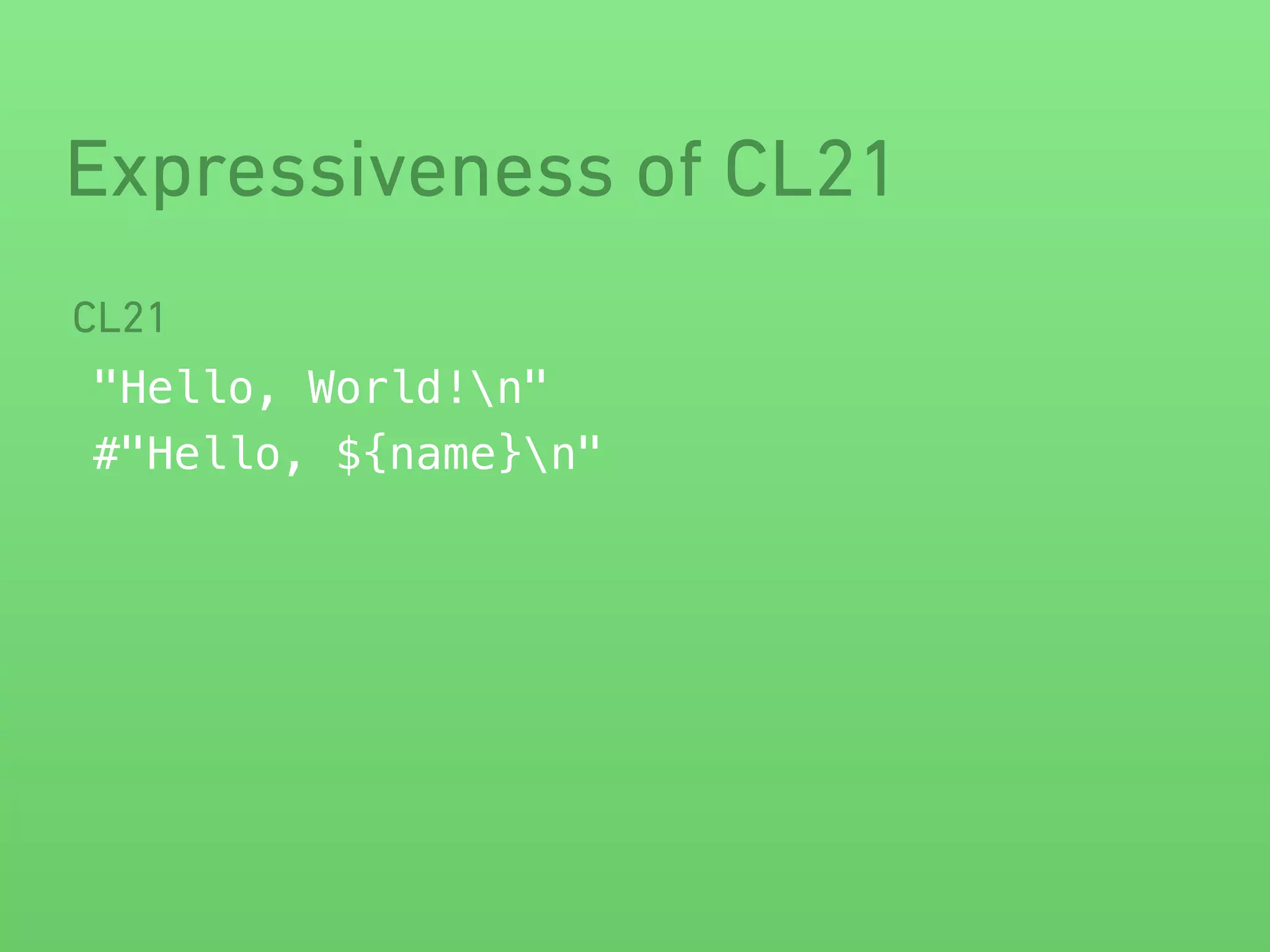 Expressiveness of CL21 
CL21 
"Hello, World!n" 
#"Hello, ${name}n" 
 