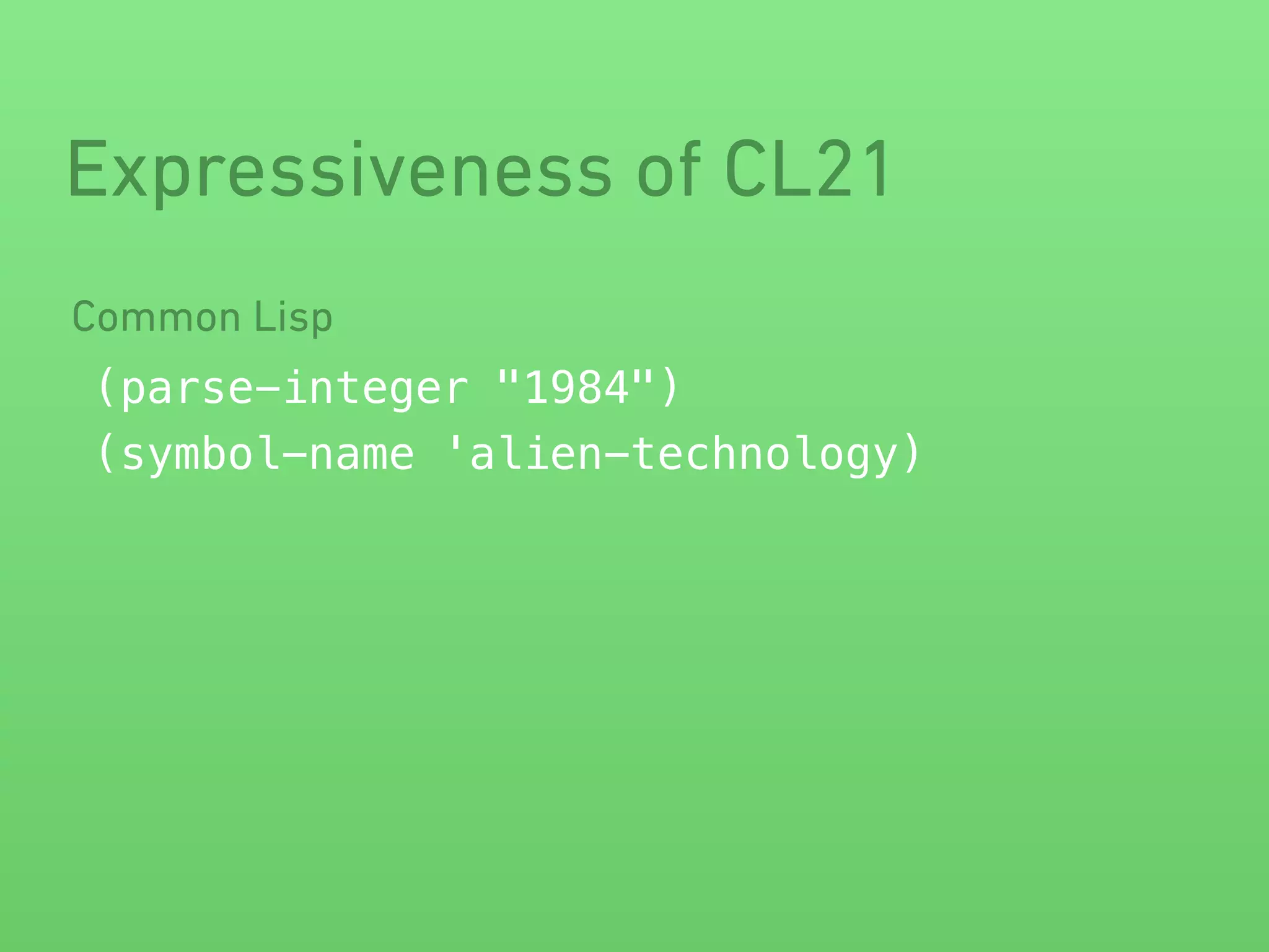 Expressiveness of CL21 
Common Lisp 
(parse-integer "1984") 
(symbol-name 'alien-technology) 
 