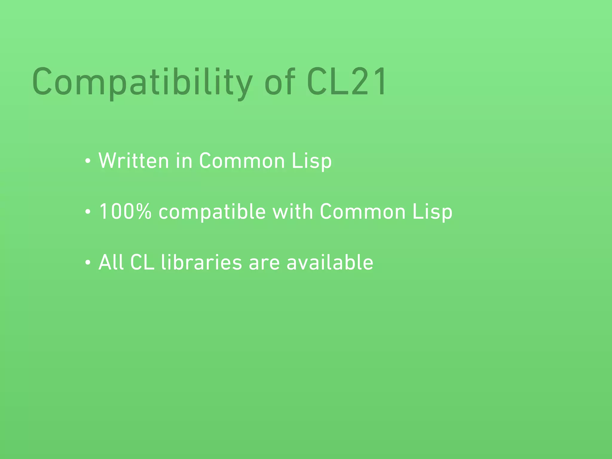 Compatibility of CL21 
• Written in Common Lisp 
• 100% compatible with Common Lisp 
• All CL libraries are available 
 