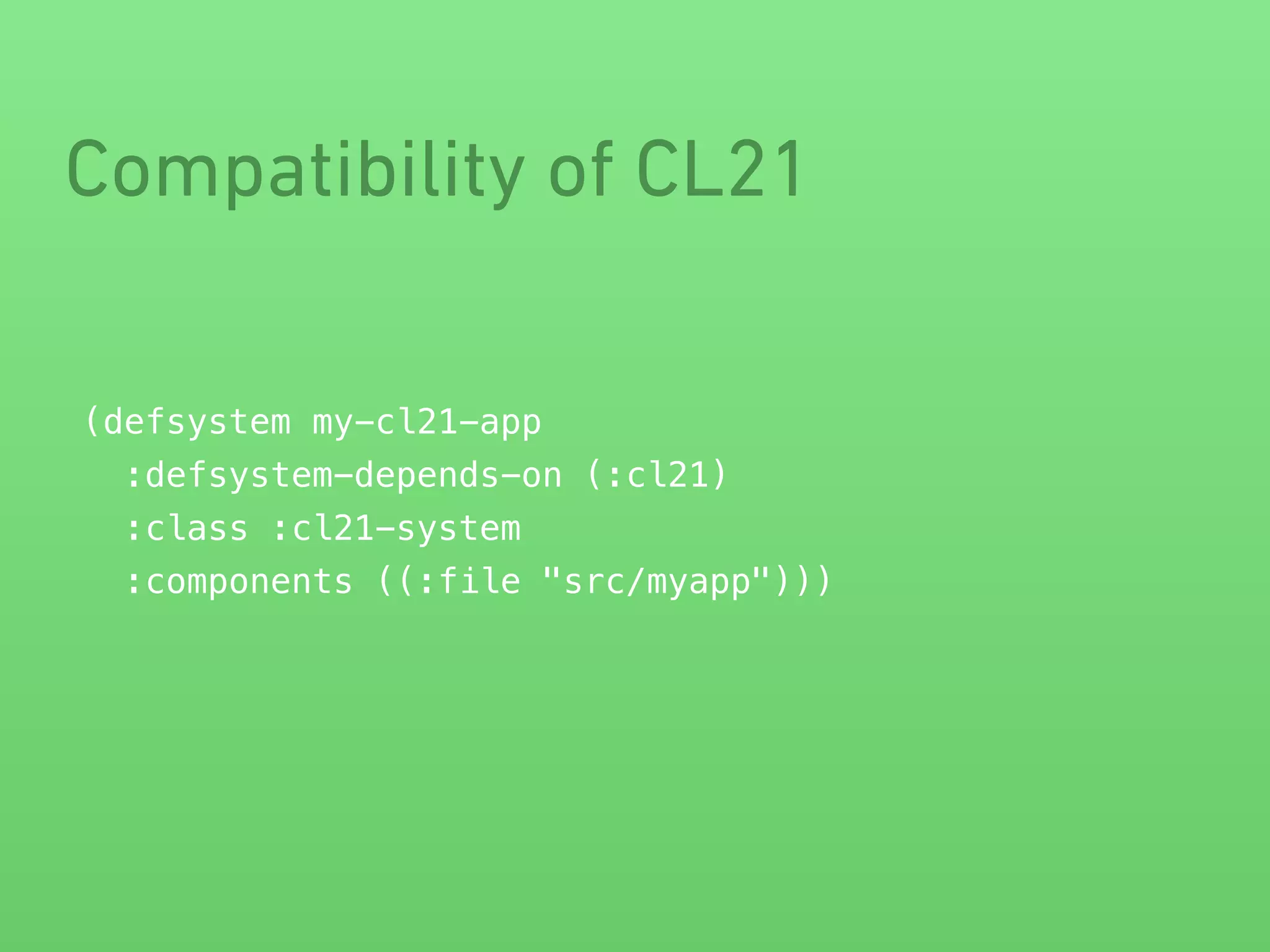 Compatibility of CL21 
(defsystem my-cl21-app 
:defsystem-depends-on (:cl21) 
:class :cl21-system 
:components ((:file "src/myapp"))) 
 
