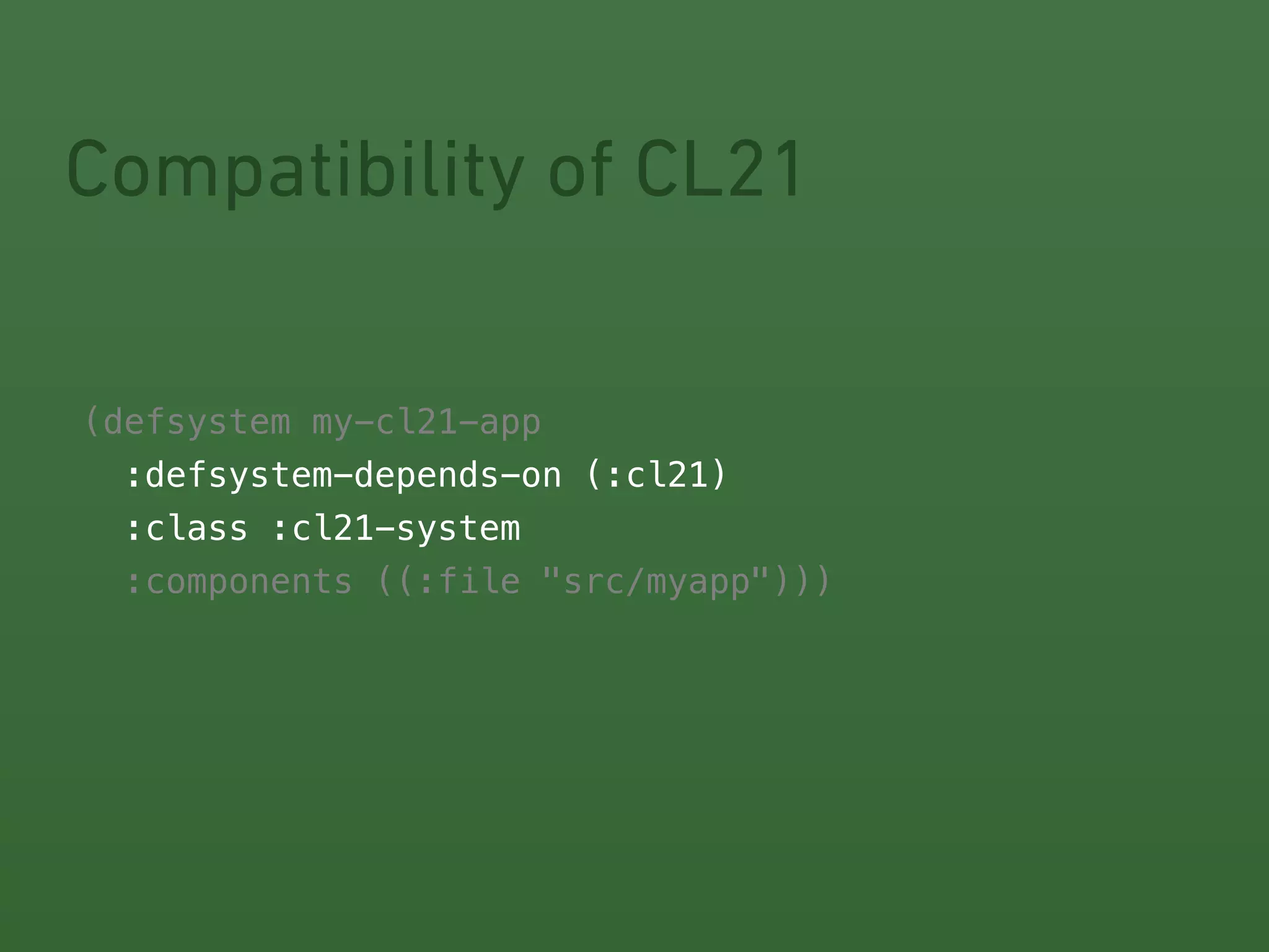 Compatibility of CL21 
(! 
defsystem my-cl21-app 
:defsystem-depends-on (:cl21) 
:class :cl21-system 
:components ((:file "src/myapp"))) 
 