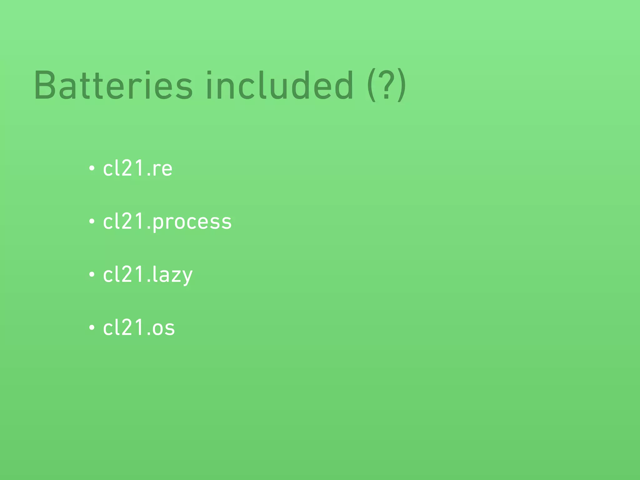 Batteries included (?) 
• cl21.re 
• cl21.process 
• cl21.lazy 
• cl21.os 
 