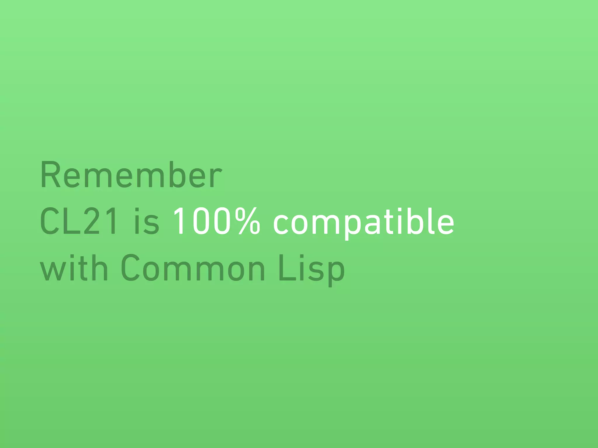 Remember 
CL21 is 100% compatible 
with Common Lisp 
 