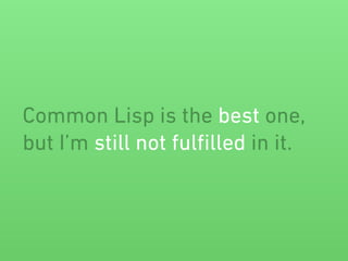 Common Lisp is the best one, 
but I’m still not fulfilled in it. 
 