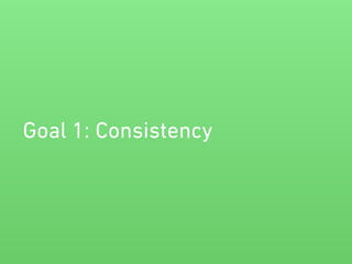 Goal 1: Consistency 
 