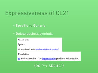 Expressiveness of CL21 
• Specific vs Generic 
• Delete useless symbols 
(ed “~/.sbclrc”) 
 