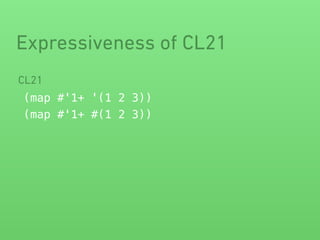 Expressiveness of CL21 
CL21 
(map #'1+ '(1 2 3)) 
(map #'1+ #(1 2 3)) 
 