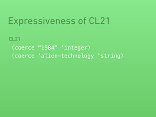 Expressiveness of CL21 
CL21 
(coerce "1984" 'integer) 
(coerce 'alien-technology 'string) 
 