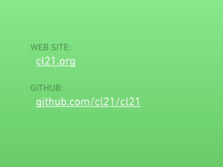 WEB SITE: 
cl21.org 
! 
GITHUB: 
github.com/cl21/cl21 
 