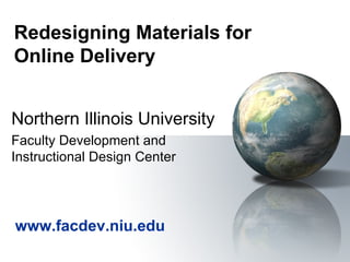 Redesigning Materials for  Online Delivery Northern Illinois University Faculty Development and Instructional Design Center www.facdev.niu.edu   