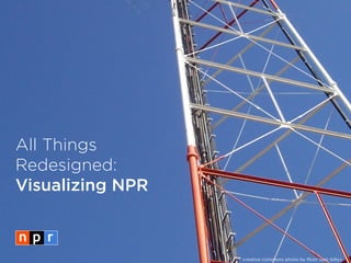 All Things
Redesigned:
Visualizing NPR



                  creative commons photo by flickr user billyv
 