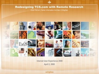 Redesigning TCS.com with Remote Research   Chris Farnum | Senior Information Architect | Enlighten  Internet User Experience 2008 April 2, 2008  
