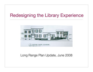 Redesigning the Library Experience




    Long Range Plan Update, June 2008