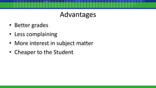 Advantages
• Better grades
• Less complaining
• More interest in subject matter
• Cheaper to the Student
 