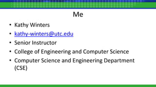 Me
• Kathy Winters
• kathy-winters@utc.edu
• Senior Instructor
• College of Engineering and Computer Science
• Computer Science and Engineering Department
(CSE)
 