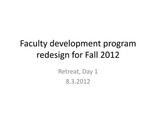 Faculty development program
    redesign for Fall 2012
        Retreat, Day 1
          8.3.2012
 