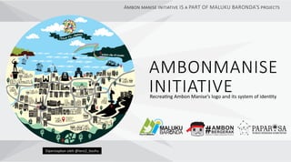 A IS PART OF MALUKU BARONDA’S
PAPARISA
AMBON
BERGERAK
Dipersiapkan oleh @tero2_boshu
AMBONMANISE
INITIATIVERecrea ng Ambon Manise’s logo and its system of iden ty
#AMBON
BERGERAK
KREATIF SAMA DENGAN PEDULI
 