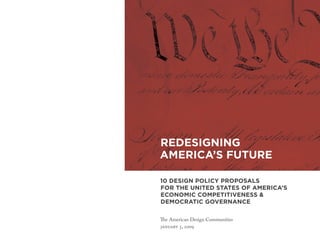 REDESIGNING
AMERICA’S FUTURE

10 DESIGN POLICY PROPOSALS
FOR THE UNITED STATES OF AMERICA’S
ECONOMIC COMPETITIVENESS &
DEMOCRATIC GOVERNANCE

  e American Design Communities
 ,
 