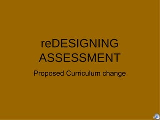 reDESIGNING
 ASSESSMENT        QuickTimeª and a
                     decompressor
           are needed to see this picture.




Proposed Curriculum change
 