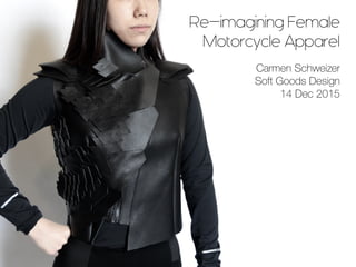 Re-imagining Female
Motorcycle Apparel
Carmen Schweizer
Soft Goods Design
14 Dec 2015
 