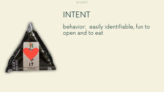 INTENT
behavior: easily identifiable, fun to
open and to eat
project
 