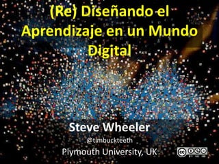 (Re) Diseñando el
Aprendizaje en un Mundo
         Digital



      Steve Wheeler
          @timbuckteeth
     Plymouth University, UK
 