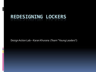 REDESIGNING LOCKERS
DesignAction Lab – Karan Khurana (Team “Young Leaders”)
 