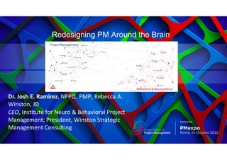 Redesigning PM Around the Brain
Dr. Josh E. Ramirez, NPPQ, PMP; Rebecca A.
Winston, JD
CEO, Institute for Neuro & Behavioral Project
Management; President, Winston Strategic
Management Consulting
 