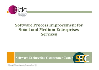 © Copyright Software Engineering Competence Center 2018
Software Process Improvement for
Small and Medium Enterprises
Services
Software Engineering Competence Center
© Copyright Software Engineering Competence Center 2018
 